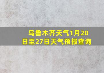 乌鲁木齐天气1月20日至27日天气预报查询