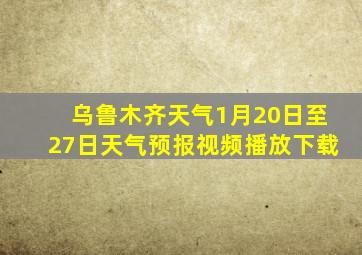 乌鲁木齐天气1月20日至27日天气预报视频播放下载