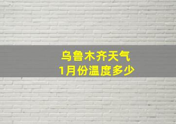 乌鲁木齐天气1月份温度多少