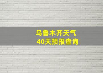 乌鲁木齐天气40天预报查询