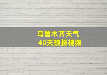 乌鲁木齐天气40天预报视频