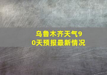 乌鲁木齐天气90天预报最新情况