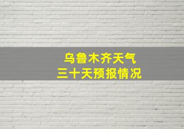 乌鲁木齐天气三十天预报情况