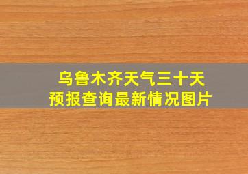 乌鲁木齐天气三十天预报查询最新情况图片