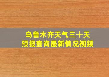 乌鲁木齐天气三十天预报查询最新情况视频