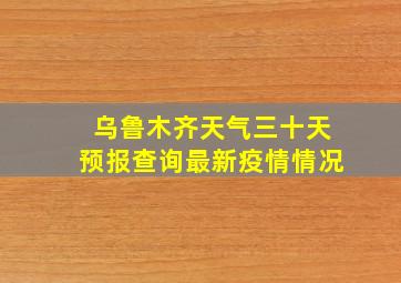 乌鲁木齐天气三十天预报查询最新疫情情况