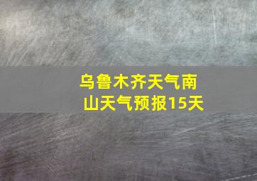 乌鲁木齐天气南山天气预报15天