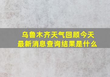 乌鲁木齐天气回顾今天最新消息查询结果是什么