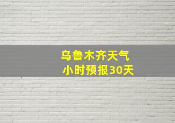 乌鲁木齐天气小时预报30天