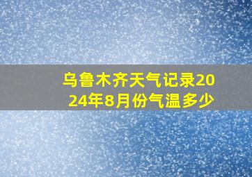 乌鲁木齐天气记录2024年8月份气温多少