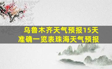 乌鲁木齐天气预报15天准确一览表珠海天气预报