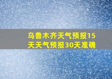 乌鲁木齐天气预报15天天气预报30天准确