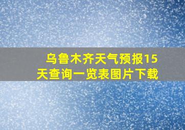 乌鲁木齐天气预报15天查询一览表图片下载