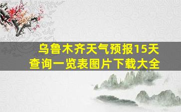 乌鲁木齐天气预报15天查询一览表图片下载大全