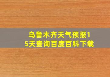 乌鲁木齐天气预报15天查询百度百科下载