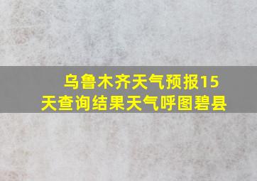 乌鲁木齐天气预报15天查询结果天气呼图碧县