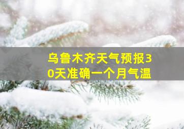 乌鲁木齐天气预报30天准确一个月气温