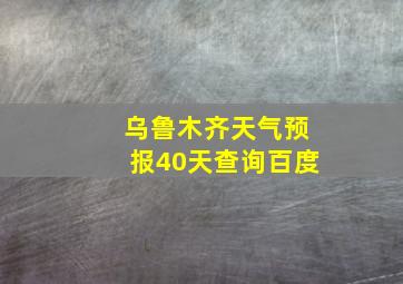 乌鲁木齐天气预报40天查询百度