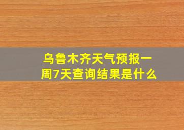 乌鲁木齐天气预报一周7天查询结果是什么