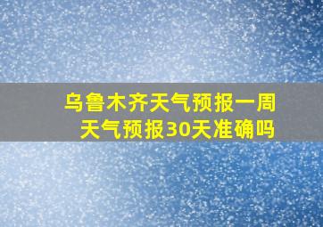 乌鲁木齐天气预报一周天气预报30天准确吗