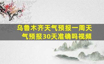 乌鲁木齐天气预报一周天气预报30天准确吗视频