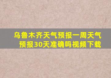 乌鲁木齐天气预报一周天气预报30天准确吗视频下载