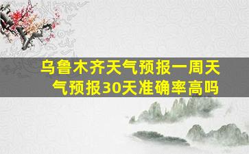 乌鲁木齐天气预报一周天气预报30天准确率高吗