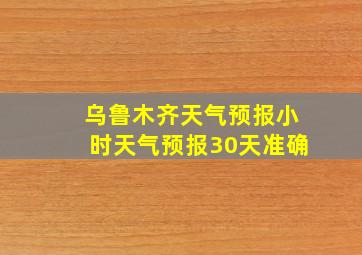 乌鲁木齐天气预报小时天气预报30天准确