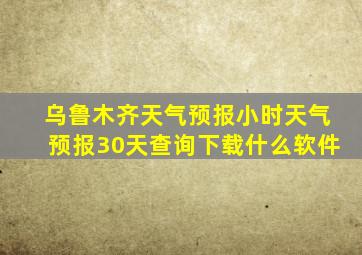 乌鲁木齐天气预报小时天气预报30天查询下载什么软件