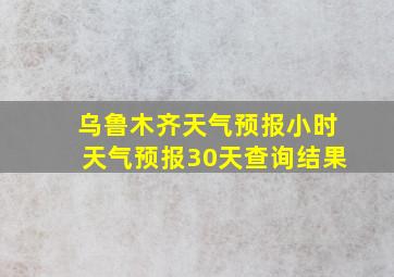 乌鲁木齐天气预报小时天气预报30天查询结果