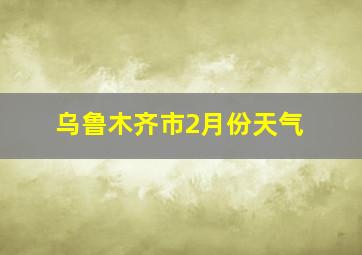 乌鲁木齐市2月份天气