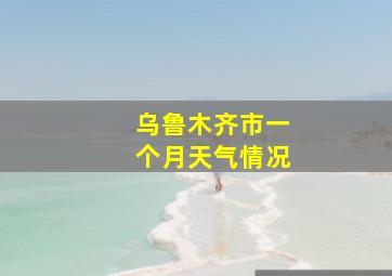 乌鲁木齐市一个月天气情况