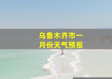 乌鲁木齐市一月份天气预报