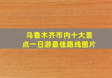 乌鲁木齐市内十大景点一日游最佳路线图片