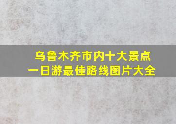 乌鲁木齐市内十大景点一日游最佳路线图片大全