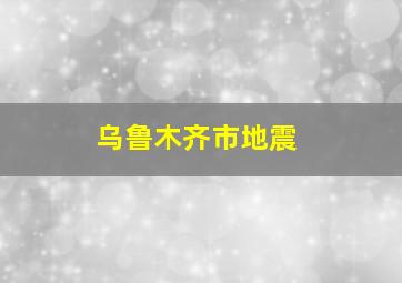 乌鲁木齐市地震