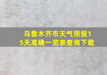 乌鲁木齐市天气预报15天准确一览表查询下载