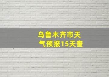 乌鲁木齐市天气预报15天查