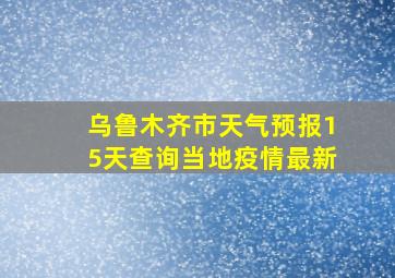 乌鲁木齐市天气预报15天查询当地疫情最新