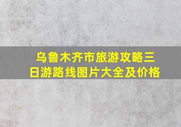 乌鲁木齐市旅游攻略三日游路线图片大全及价格