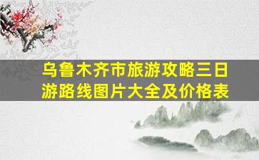 乌鲁木齐市旅游攻略三日游路线图片大全及价格表