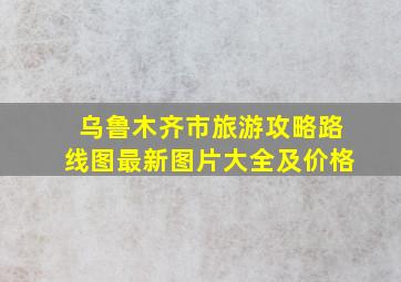 乌鲁木齐市旅游攻略路线图最新图片大全及价格