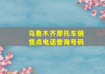 乌鲁木齐摩托车销售点电话查询号码