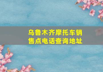 乌鲁木齐摩托车销售点电话查询地址