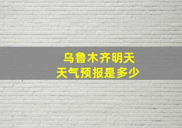 乌鲁木齐明天天气预报是多少