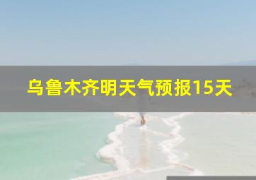 乌鲁木齐明天气预报15天