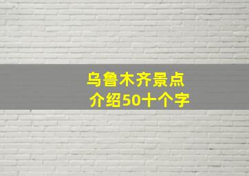 乌鲁木齐景点介绍50十个字