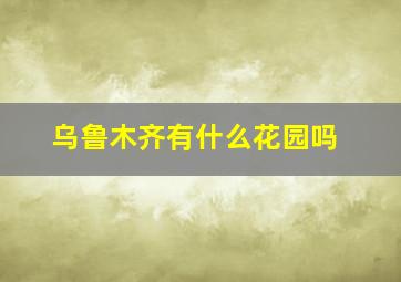 乌鲁木齐有什么花园吗