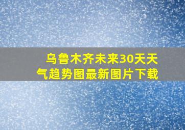 乌鲁木齐未来30天天气趋势图最新图片下载