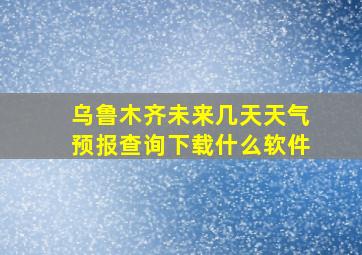 乌鲁木齐未来几天天气预报查询下载什么软件